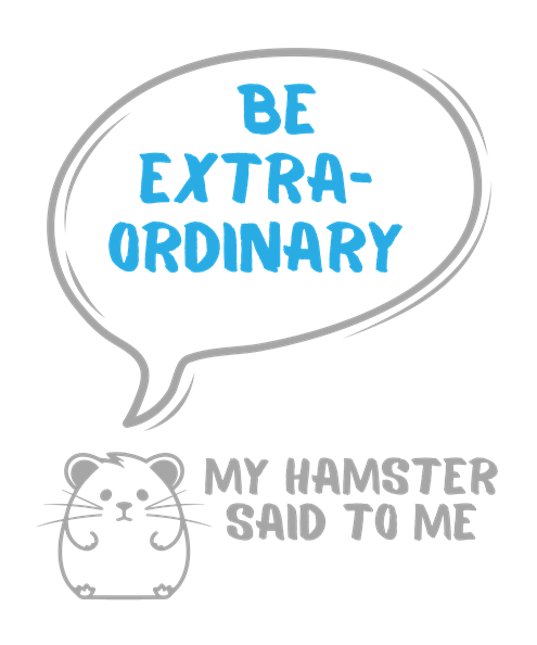 My hamster said to me: Be extraordinary