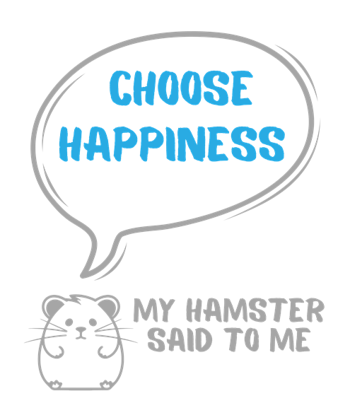 My hamster said to me: Choose happiness