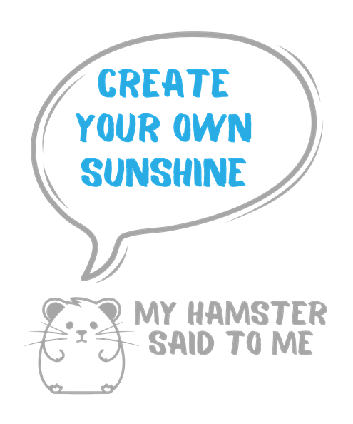 My hamster said to me: Create your own sunshine