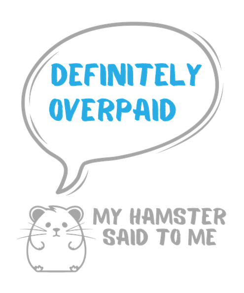 My hamster said to me: Definitely overpaid