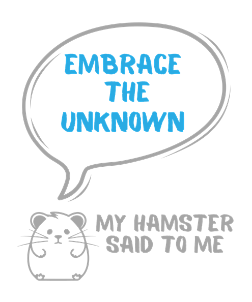 My hamster said to me: Embrace the unknown