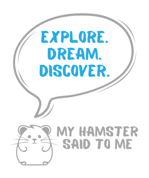 My hamster said to me: Explore. Dream. Discover.