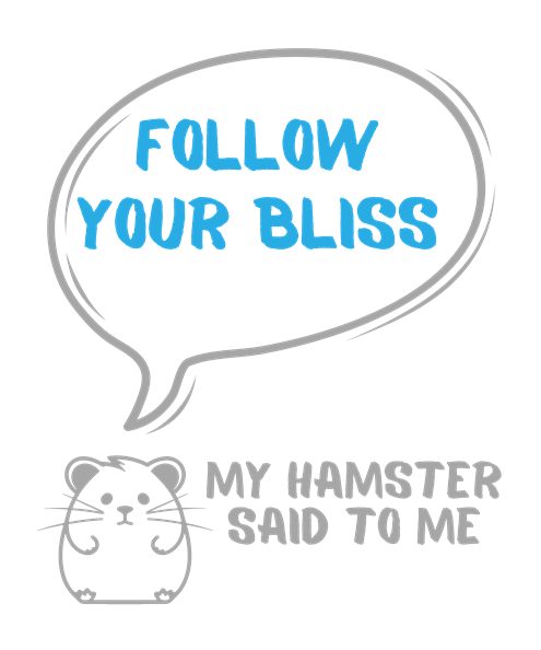 My hamster said to me: Follow your bliss