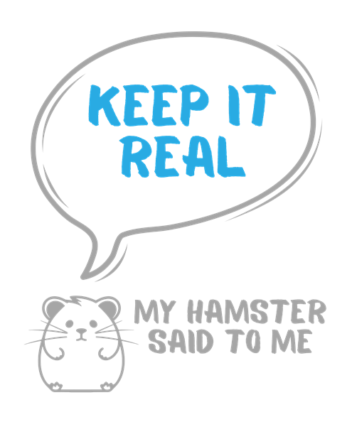 My hamster said to me: Keep it real