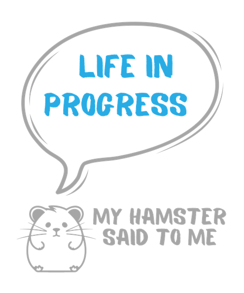 My hamster said to me: Life in progress