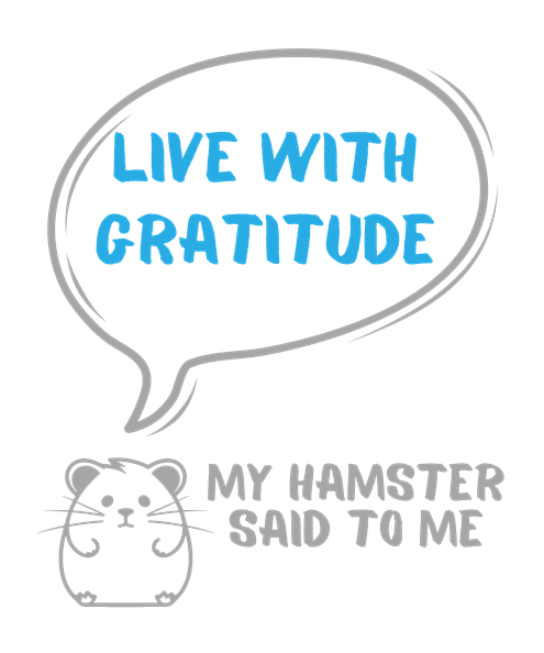 My hamster said to me: Live with gratitude