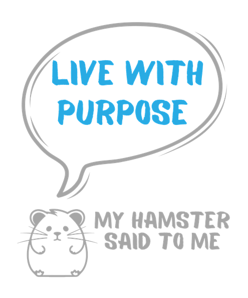 My hamster said to me: Live with purpose