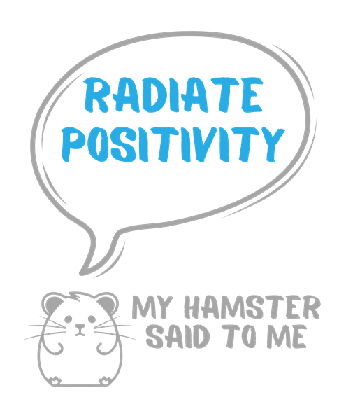 My hamster said to me: Radiate positivity