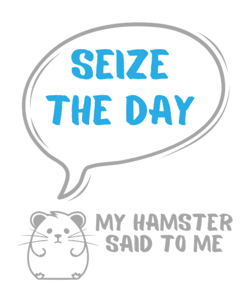 My hamster said to me: Seize the day