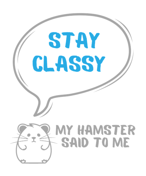 My hamster said to me: Stay classy