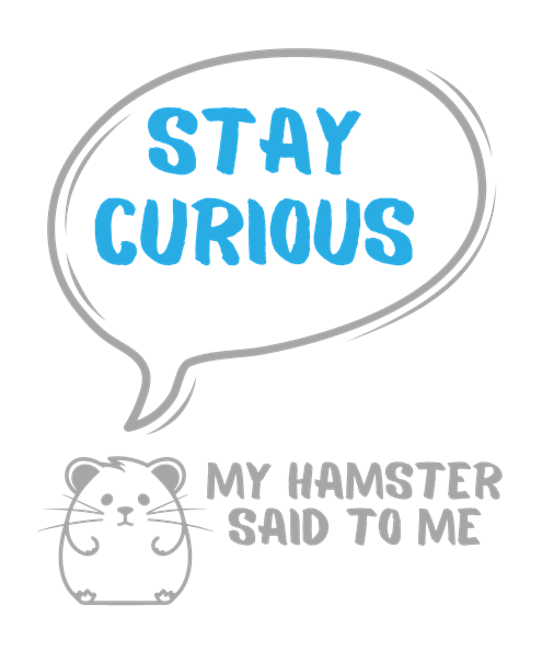 My hamster said to me: Stay curious